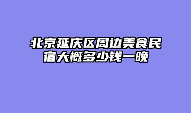 北京延庆区周边美食民宿大概多少钱一晚