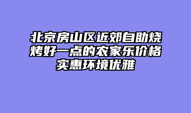 北京房山区近郊自助烧烤好一点的农家乐价格实惠环境优雅
