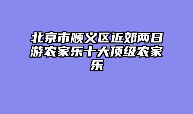 北京市顺义区近郊两日游农家乐十大顶级农家乐
