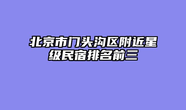 北京市门头沟区附近星级民宿排名前三