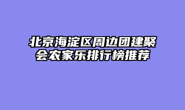 北京海淀区周边团建聚会农家乐排行榜推荐