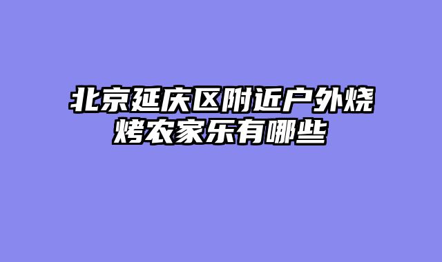 北京延庆区附近户外烧烤农家乐有哪些