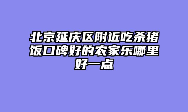 北京延庆区附近吃杀猪饭口碑好的农家乐哪里好一点