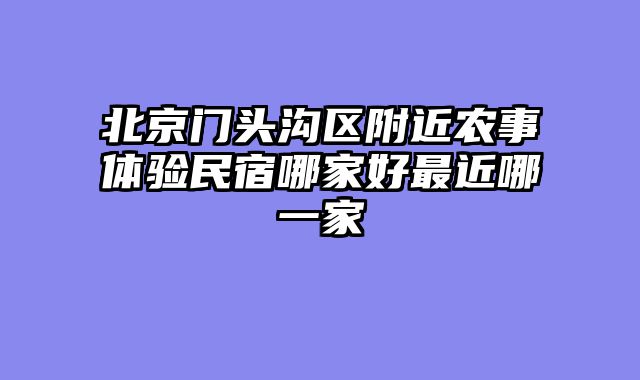 北京门头沟区附近农事体验民宿哪家好最近哪一家