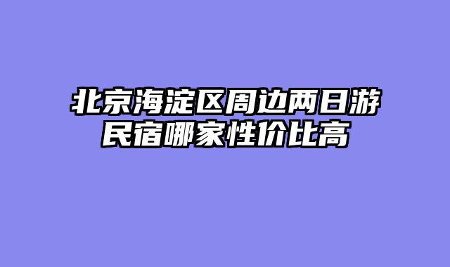 北京海淀区周边两日游民宿哪家性价比高