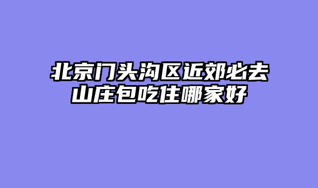 北京门头沟区近郊必去山庄包吃住哪家好