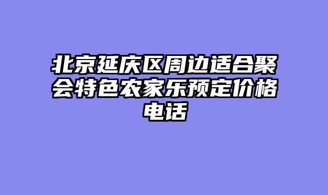 北京延庆区周边适合聚会特色农家乐预定价格电话