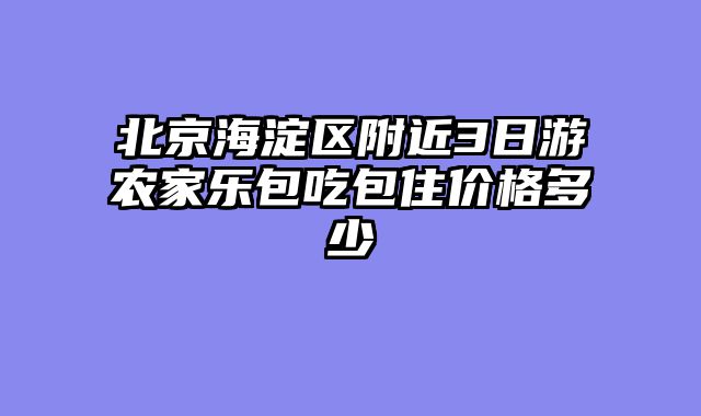 北京海淀区附近3日游农家乐包吃包住价格多少