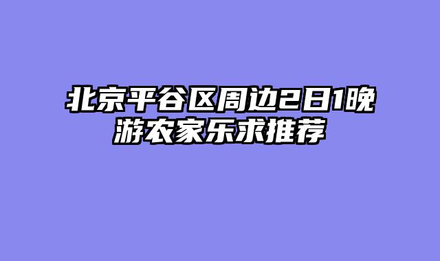 北京平谷区周边2日1晚游农家乐求推荐