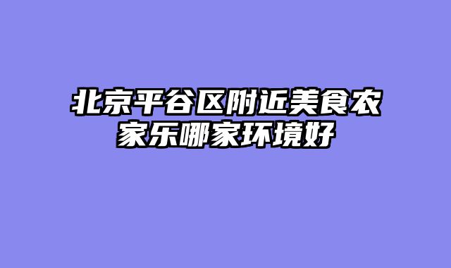 北京平谷区附近美食农家乐哪家环境好