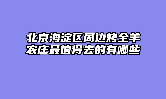 北京海淀区周边烤全羊农庄最值得去的有哪些