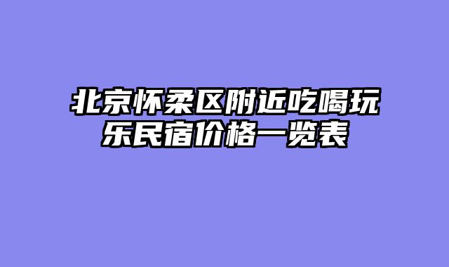 北京怀柔区附近吃喝玩乐民宿价格一览表
