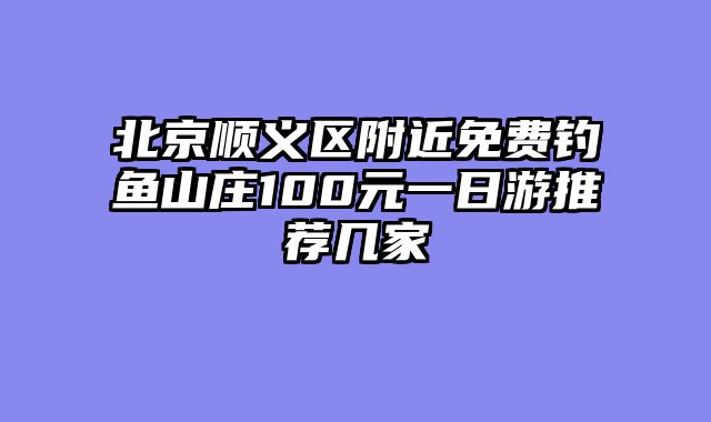 北京顺义区附近免费钓鱼山庄100元一日游推荐几家