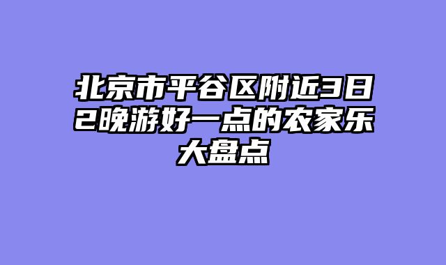北京市平谷区附近3日2晚游好一点的农家乐大盘点