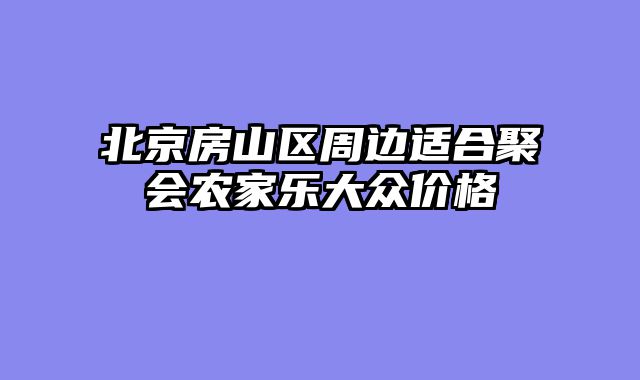 北京房山区周边适合聚会农家乐大众价格