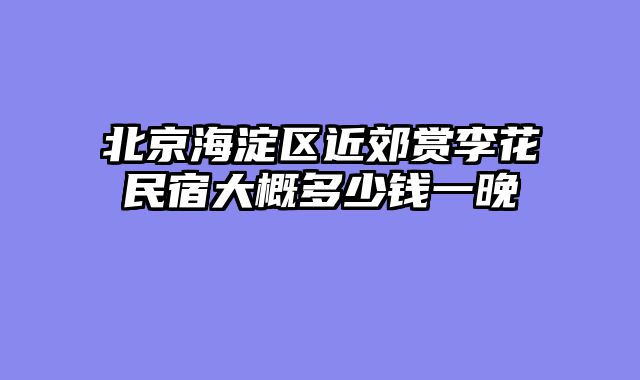 北京海淀区近郊赏李花民宿大概多少钱一晚