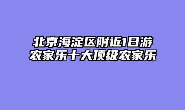 北京海淀区附近1日游农家乐十大顶级农家乐
