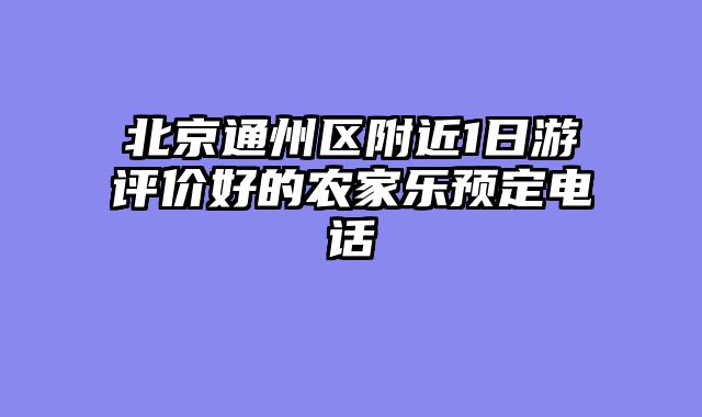 北京通州区附近1日游评价好的农家乐预定电话