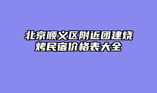 北京顺义区附近团建烧烤民宿价格表大全