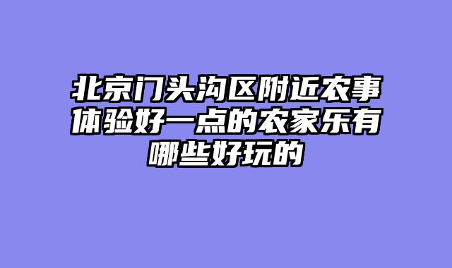 北京门头沟区附近农事体验好一点的农家乐有哪些好玩的