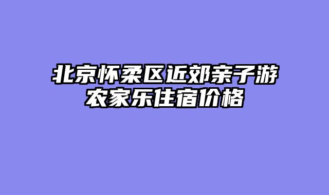 北京怀柔区近郊亲子游农家乐住宿价格