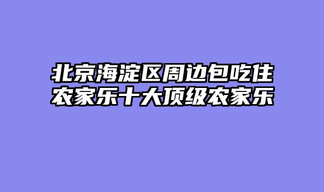 北京海淀区周边包吃住农家乐十大顶级农家乐
