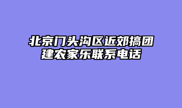 北京门头沟区近郊搞团建农家乐联系电话