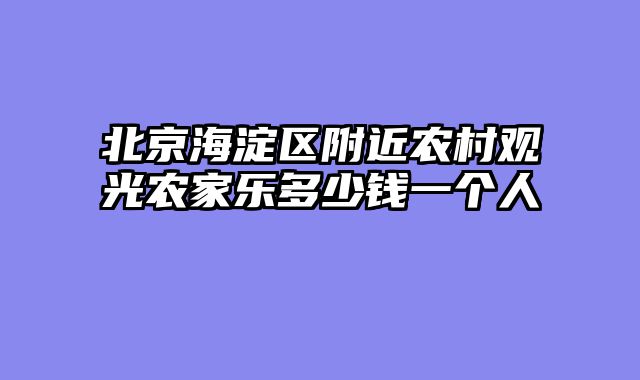 北京海淀区附近农村观光农家乐多少钱一个人