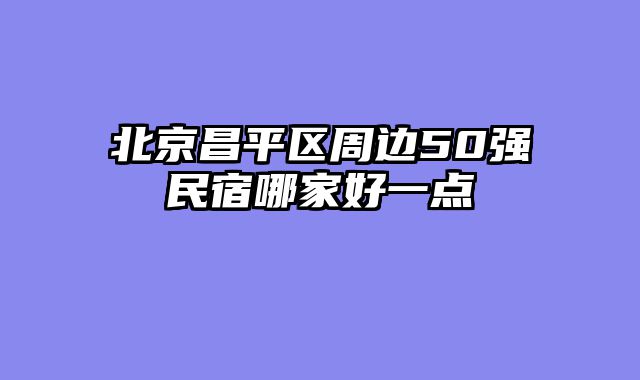 北京昌平区周边50强民宿哪家好一点