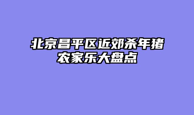 北京昌平区近郊杀年猪农家乐大盘点