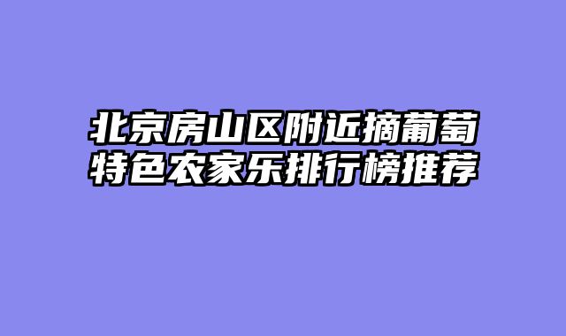 北京房山区附近摘葡萄特色农家乐排行榜推荐