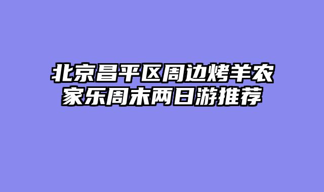 北京昌平区周边烤羊农家乐周末两日游推荐