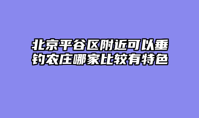 北京平谷区附近可以垂钓农庄哪家比较有特色