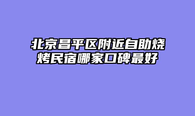 北京昌平区附近自助烧烤民宿哪家口碑最好