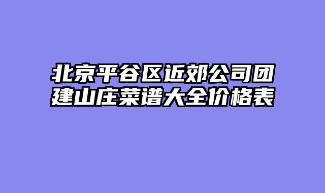 北京平谷区近郊公司团建山庄菜谱大全价格表