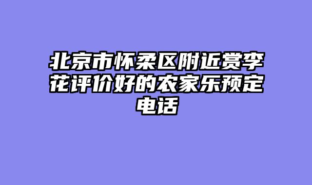 北京市怀柔区附近赏李花评价好的农家乐预定电话