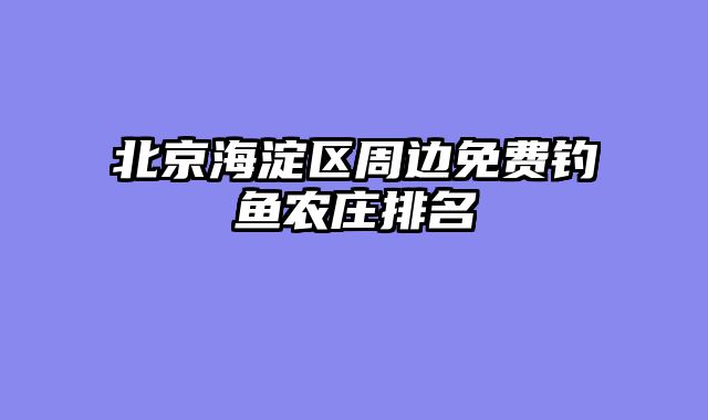 北京海淀区周边免费钓鱼农庄排名