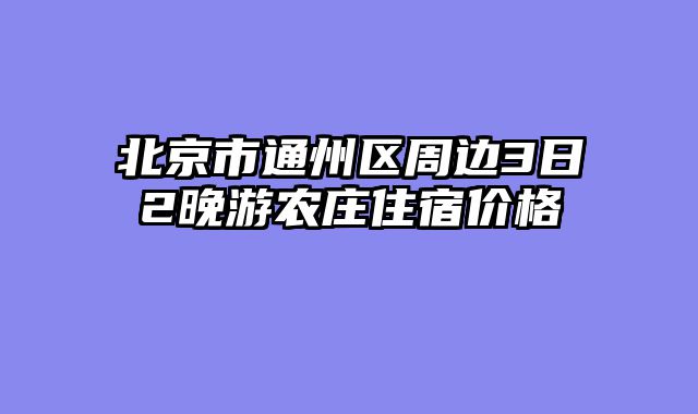 北京市通州区周边3日2晚游农庄住宿价格