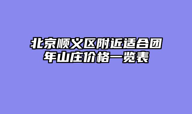 北京顺义区附近适合团年山庄价格一览表