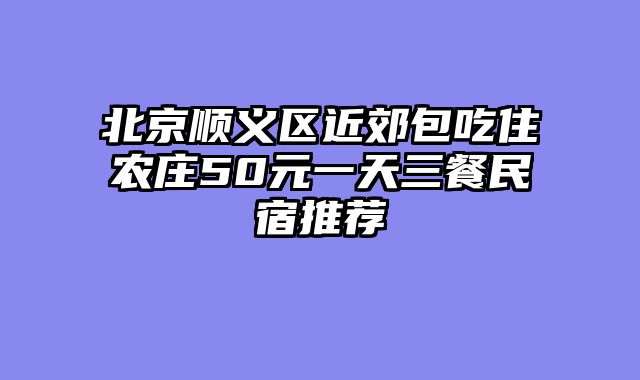 北京顺义区近郊包吃住农庄50元一天三餐民宿推荐