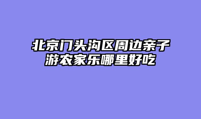 北京门头沟区周边亲子游农家乐哪里好吃