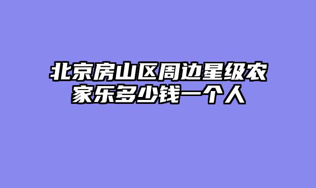 北京房山区周边星级农家乐多少钱一个人