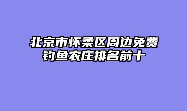 北京市怀柔区周边免费钓鱼农庄排名前十