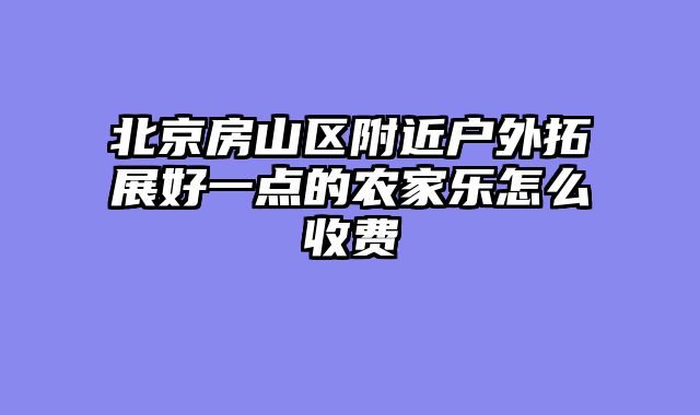 北京房山区附近户外拓展好一点的农家乐怎么收费