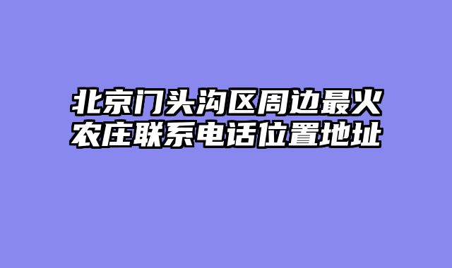 北京门头沟区周边最火农庄联系电话位置地址