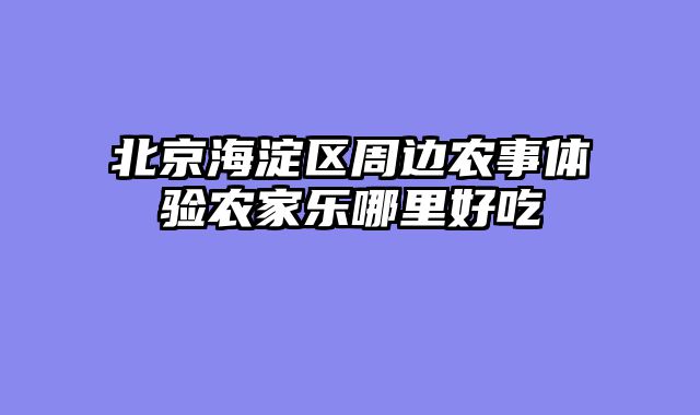 北京海淀区周边农事体验农家乐哪里好吃
