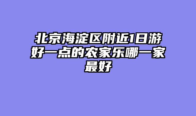 北京海淀区附近1日游好一点的农家乐哪一家最好