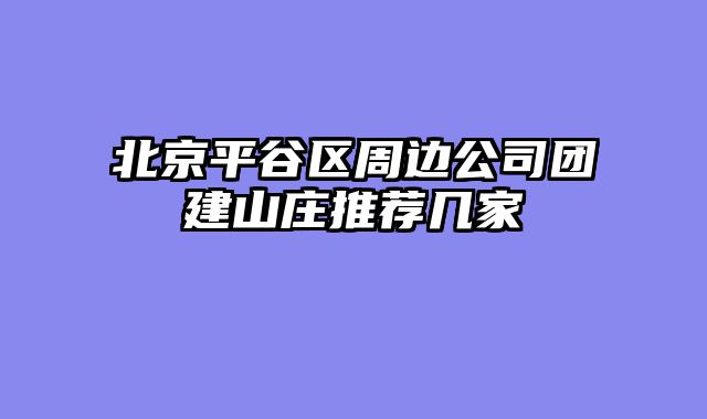 北京平谷区周边公司团建山庄推荐几家