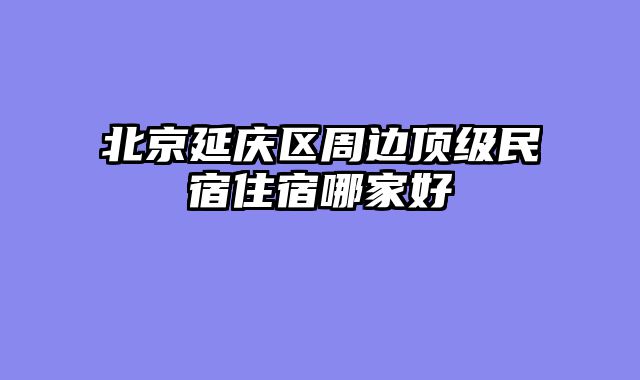 北京延庆区周边顶级民宿住宿哪家好