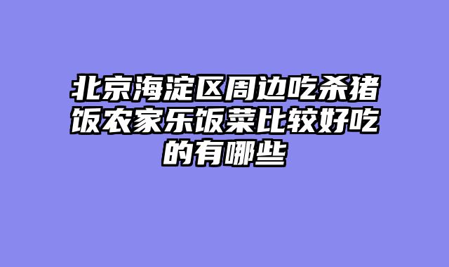 北京海淀区周边吃杀猪饭农家乐饭菜比较好吃的有哪些